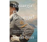 ¡Insurgir es Resurgir!: Fiume, 1920: la libertad traicionada y la constitución más hermosa del mundo