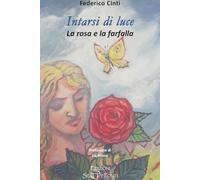 Intarsi di luce. La rosa e la farfalla (Il volo della fenice)
