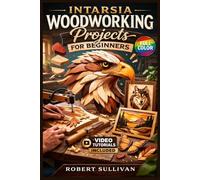 INTARSIA WOODWORKING PROJECTS FOR BEGINNERS: The Fully Illustrated Guide to Stunning Wood Art-From Your First Scroll Saw Cut to Beautiful Three-Dimensional Pieces, ... | Video Tutorials Included