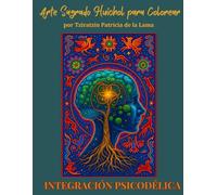 INTEGRACIÓN PSICODÉLICA: Arte Sagrado Huichol para Colorear: Libro para colorear con guía de símbolos sagrados para la integración y transformación personal