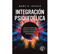 Integración Psiquedélica : Lógicas no ordinarias y retos de la psicoterapia en estados expandidos de consciencia. (SIN COLECCION)