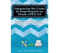 Integración Sin Costo de JasperReports en Oracle APEX 5.0: Una guía práctica para aprender a crear reportes personalizados listos para imprimir usando ... Integration kit en Oracle APEX 5.0