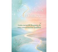 Integración Sistémica: Guía práctica de integración emocional después de una constelación familiar