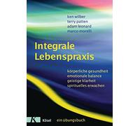 Integrale Lebenspraxis: Körperliche Gesundheit, emotionale Balance, geistige Klarheit, spirituelles Erwachen. - Ein Übungsbuch