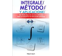 Integrales, Métodos y Aplicaciones: 500 Problemas de Cálculo Integral para Estudiantes de Educacion Superior