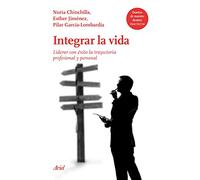 Integrar la vida: Liderar con éxito la trayectoria profesional y personal en un mundo global (Ariel)