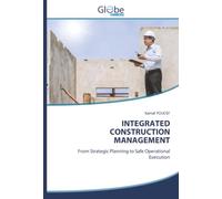 INTEGRATED CONSTRUCTION MANAGEMENT: From Strategic Planning to Safe Operational Execution