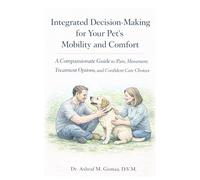 Integrated Decision-Making for Your Pet’s Mobility and Comfort: A Compassionate Guide to Pain, Movement, Treatment Options, and Confident Care Choices