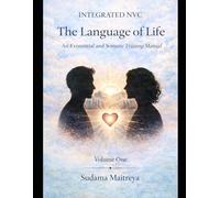 Integrated NVC: The Language of Life: An Existential and Somatic Training Manual