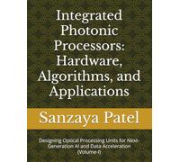 Integrated Photonic Processors: Hardware, Algorithms, and Applications: Designing Optical Processing Units for Next-Generation AI and Data Acceleration (Volume-I)