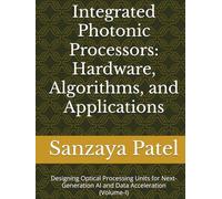 Integrated Photonic Processors: Hardware, Algorithms, and Applications: Designing Optical Processing Units for Next-Generation AI and Data Acceleration (Volume-I)