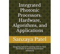 Integrated Photonic Processors: Hardware, Algorithms, and Applications: Designing Optical Processing Units for Next-Generation AI and Data Acceleration (Volume-II)