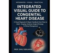 Integrated visual Guide to Congenital Heart Defects: A Visual Diagnostic & Repair Handbook from Fetus to Adult - Imaging • Anatomy • Surgical Strategy • Clinical Managemen