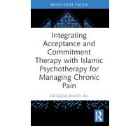 Integrating Acceptance and Commitment Therapy with Islāmic Psychotherapy for Managing Chronic Pain (Islamic Psychology and Psychotherapy)