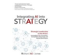 Integrating AI into Strategy: Strategic Leadership in the AI Era: Leveraging AI for Innovation, Competitive Advantage and Market Domination (The Strategy & Effectiveness Collection)