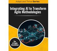 Integrating AI to Transform Agile Methodologies: The AI Agile Revolution (Adapt and Thrive)