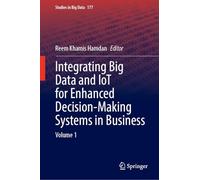 Integrating Big Data and IoT for Enhanced Decision-Making Systems in Business: Volume 1: 177 (Studies in Big Data, 177)