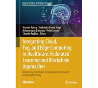 Integrating Cloud, Fog, and Edge Computing in Healthcare: Federated Learning and Blockchain Approaches: Harnessing Distributed Technologies for ... in Science, Technology & Innovation)