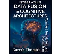 Integrating Data Fusion and Cognitive Architectures: Volume 1 Foundations and Mechanisms (Cognitive Computation & Engineering Series)