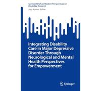 Integrating Disability Care in Major Depressive Disorder Through Neurological and Mental Health Perspectives for Empowerment (SpringerBriefs in Modern Perspectives on Disability Research)