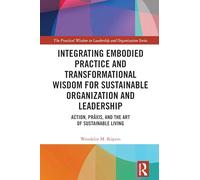 Integrating Embodied Practice and Transformational Wisdom for Sustainable Organization and Leadership: Action, Prâxis, and the Art of Sustainable ... Wisdom in Leadership and Organization Series)