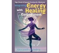 Integrating ENERGY HEALING with Embodiment: Yoga, Breath & Somatic Practices for Wholeness (Energy Healing Series: Practical Guides for Modern Healers)