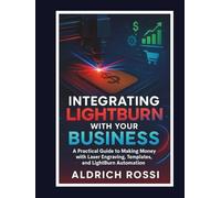 Integrating LightBurn with Your Business: A Practical Guide to Making Money with Laser Engraving, Templates, and LightBurn Automation (Laser Mastery Series)