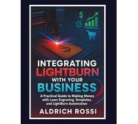 Integrating LightBurn with Your Business: A Practical Guide to Making Money with Laser Engraving, Templates, and LightBurn Automation (Laser Mastery Series)