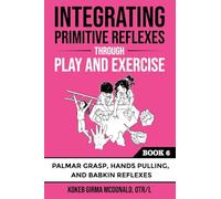 Integrating Primitive Reflexes Through Play and Exercise: An Interactive Guide to the Palmar Grasp, Hands Pulling, and Babkin Reflexes (Reflex Integration Through Play)
