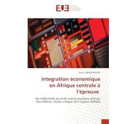 Integration économique en Afrique centrale à l'épreuve: de l'effectivité du droit communautaire africain des affaires: étude critique de l'espace OHADA