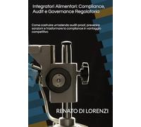 Integratori Alimentari: Compliance, Audit e Governance Regolatoria: Come costruire un’azienda audit-proof, prevenire sanzioni e trasformare la compliance in vantaggio competitivo