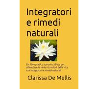 Integratori e rimedi naturali: Un libro pratico e pronto all'uso per affrontare le varie situazioni della vita con integratori e rimedi naturali