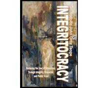 INTEGRITOCRACY: Restoring the Soul of Democracy through Integrity, Character, and Public Trust