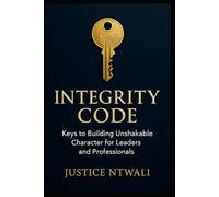 INTEGRITY CODE: Keys to Building Unshakable Character for Leaders and Professionals (LEADERSHIP AND CHARACTER BUILDING)