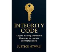 INTEGRITY CODE: Keys to Building Unshakable Character for Leaders and Professionals (LEADERSHIP AND CHARACTER BUILDING)