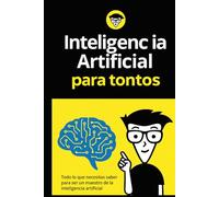 Inteligenc ia para tontos: Todo lo que necesitas saber para ser un maestro de la inteligencia artificial