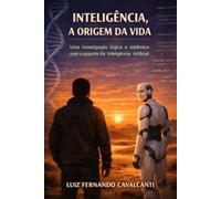 INTELIGÊNCIA, A ORIGEM DA VIDA: Uma investigação lógica e sistêmica com o suporte da Inteligência Artificial