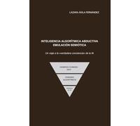 Inteligencia algorítmica abductiva: emulación semiótica: Un viaje a la «verdadera conciencia» de la IA