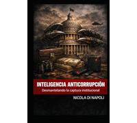 INTELIGENCIA ANTICORRUPCIÓN: Desmantelando la captura institucional (MANUALES DE INTELIGENCIA Y CONTRAINTELIGENCIA)