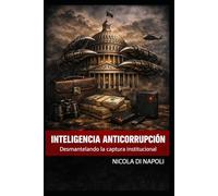 INTELIGENCIA ANTICORRUPCIÓN: Desmantelando la captura institucional (MANUALES DE INTELIGENCIA Y CONTRAINTELIGENCIA)
