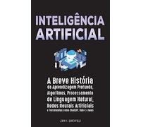 Inteligência Artificial: A Breve História da Aprendizagem Profunda, Algoritmos, Processamento de Linguagem Natural, Redes Neurais Artificiais e Ferramentas como ChatGPT, Dall-E e Mais