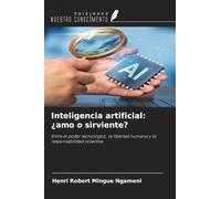 Inteligencia artificial: ¿amo o sirviente?: Entre el poder tecnológico, la libertad humana y la responsabilidad colectiva