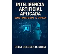 INTELIGENCIA ARTIFICIAL APLICADA: Cómo Transformar tu Empresa