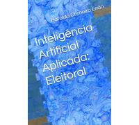 Inteligência Artificial Aplicada: Eleitoral (Manuais Práticos de IA Aplicada)