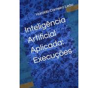Inteligência Artificial Aplicada: Execuções (Manuais Práticos de IA Aplicada)