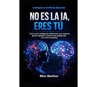 inteligencia artificial aplicada no es la IA, eres tú: Como usar la inteligencia artificial para crear sistemas, generar ingresos y construir una ventaja real en la nueva economía