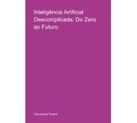 Inteligência Artificial Descomplicada: Do Zero Ao Futuro (ebook)