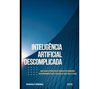 Inteligência Artificial Descomplicada: Um guia prático para entender, experimentar e usar IA no dia a dia