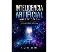 Inteligencia Artificial desde Cero: Cómo entender, usar y aplicar la IA en tu vida y trabajo paso a paso