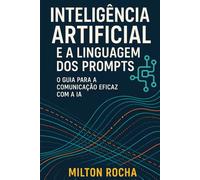 Inteligência Artificial e a Linguagem dos Prompts: O Guia para a Comunicação Eficaz com a IA